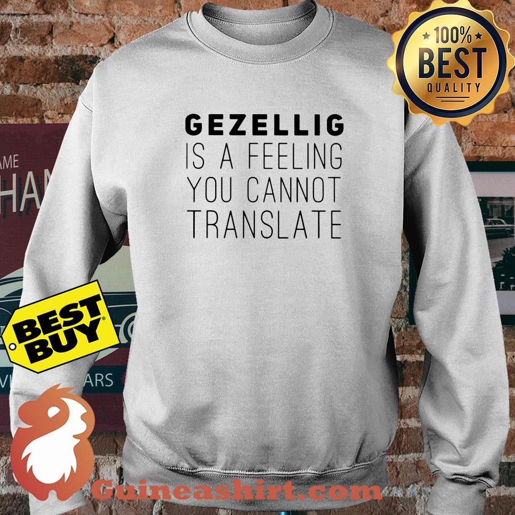 Gezellig is a feeling you cannot translate sweasthirt