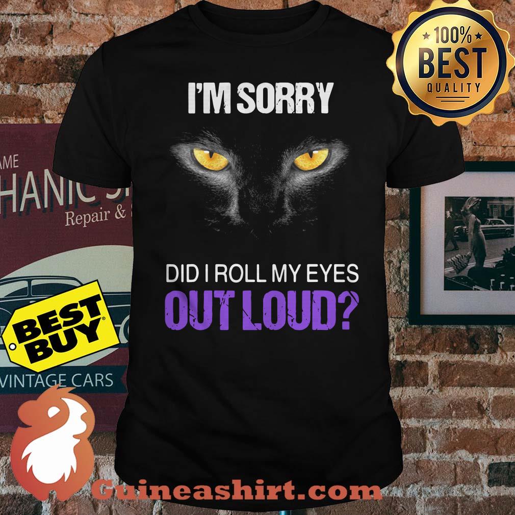 I'm sorry did I roll my eyes out loud cat shirt