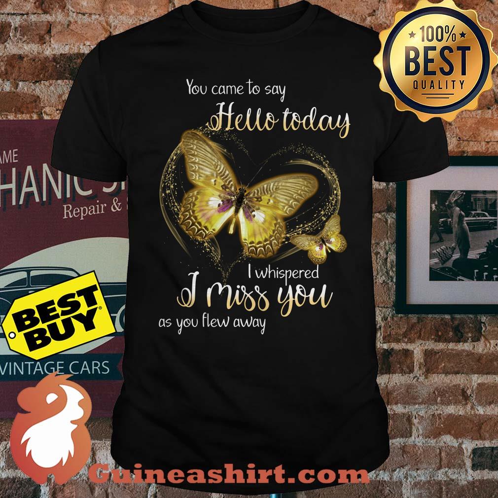 You Came To Say Hello Today I Whispered I Miss You As You Flew Away Butterfly Shirt
