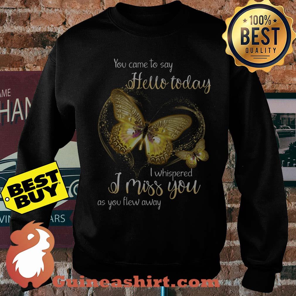 You Came To Say Hello Today I Whispered I Miss You As You Flew Away Butterfly Sweatshirt
