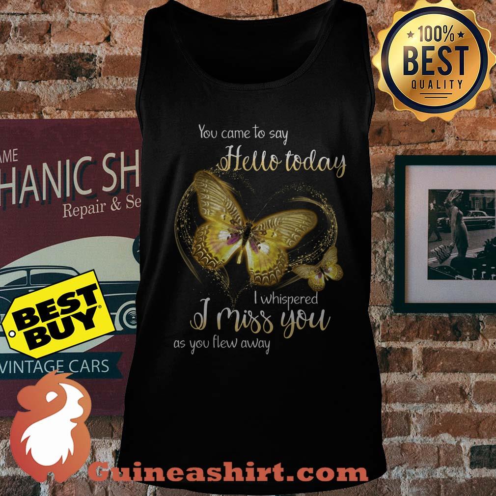 You Came To Say Hello Today I Whispered I Miss You As You Flew Away Butterfly Tank top