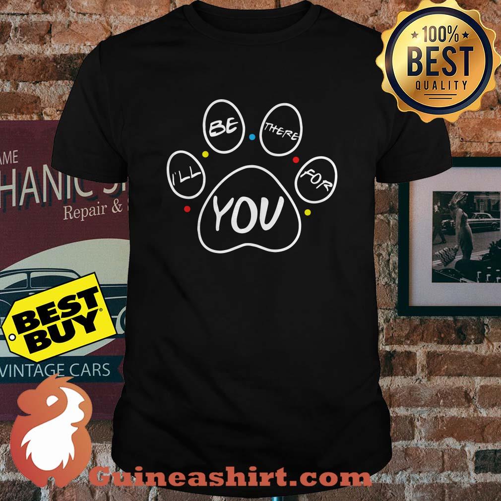 Dog fans - I'll be there for You shirt