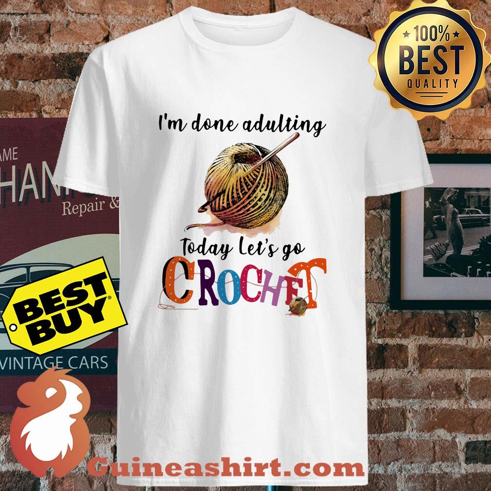 I'm Done Adulting today let's go crochet shirt