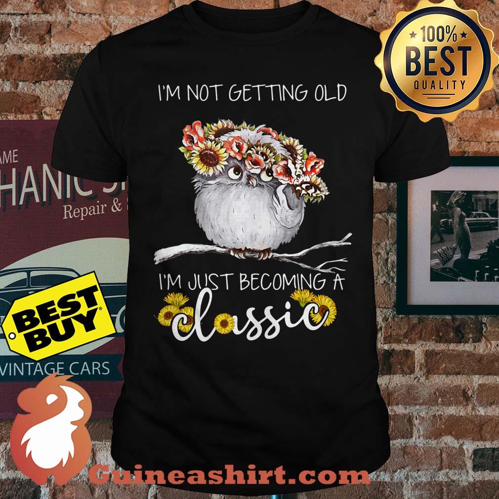 I'm not getting old I'm just becoming a classic owl sunflower shirt