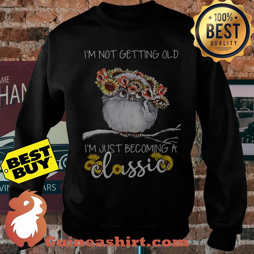 I'm not getting old I'm just becoming a classic owl sunflower sweatshirt