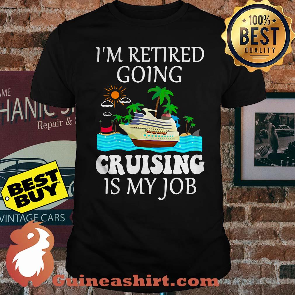 I'm retired going cruising is my job beach shirt