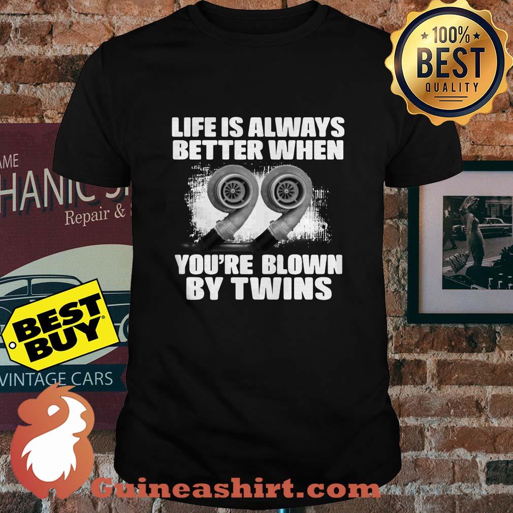 Life is always better when you're blown by twins shirt