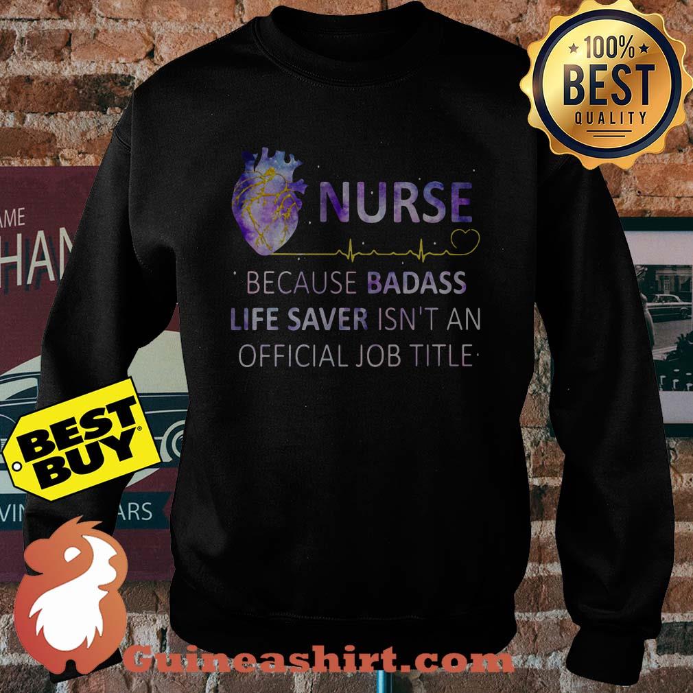 Nurse Because Badass Life Saver Isn't An Official Job Title Heart sweatshirt