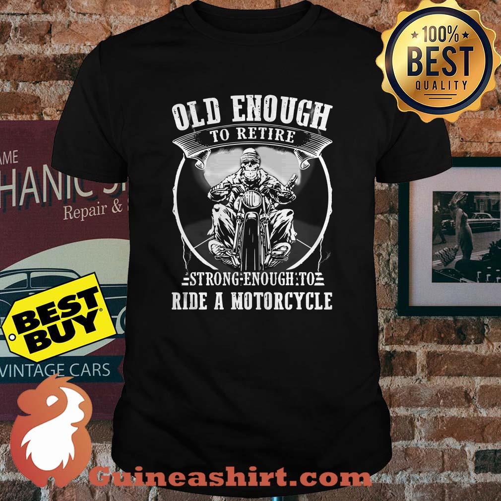 Old enough to retire strong enough to ride a motorcycle shirt