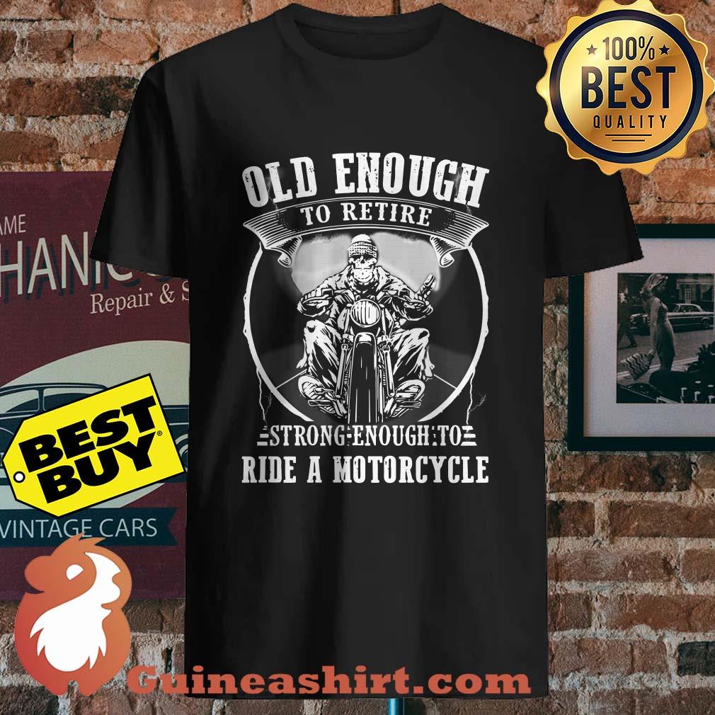 Old enough to retire strong enough to ride a motorcycle v neck