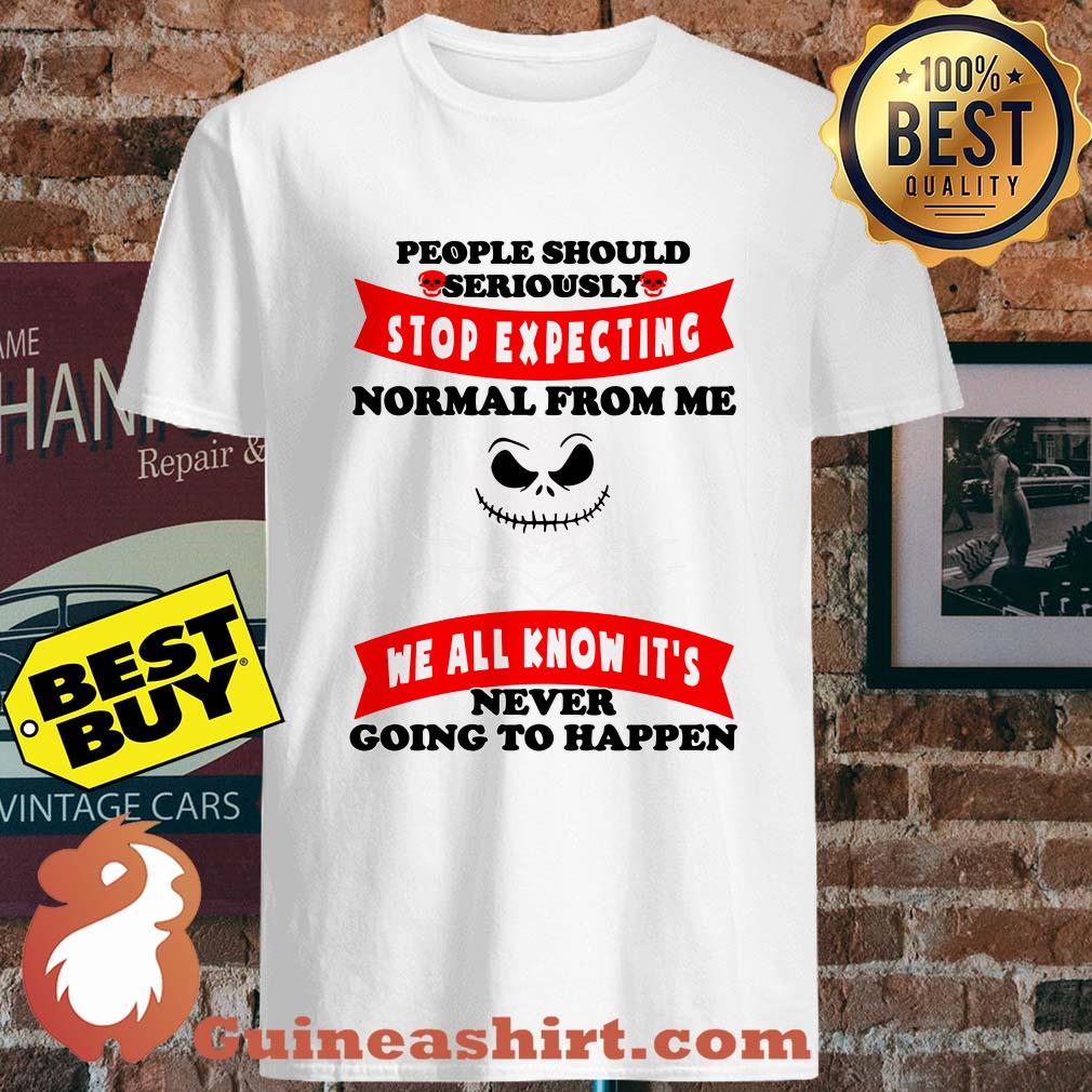 People Should Seriously Stop Expecting Normal From Me Me All Know It's Never Going To Happen Shirt