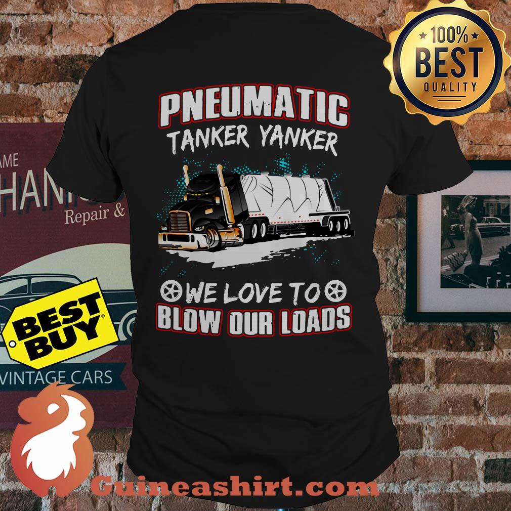 Pneumatic Tanker Yanker We Love To Blow Our Loads shirt