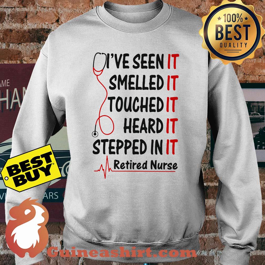 Retired Nurse I've Seen Smelled Touched Heard Stepped In It sweatshirt