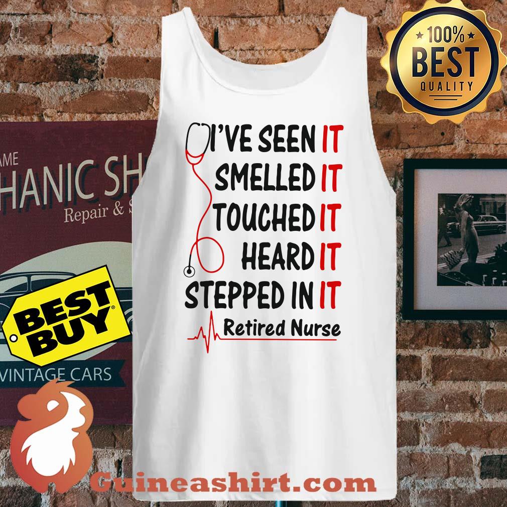 Retired Nurse I've Seen Smelled Touched Heard Stepped In It tank top