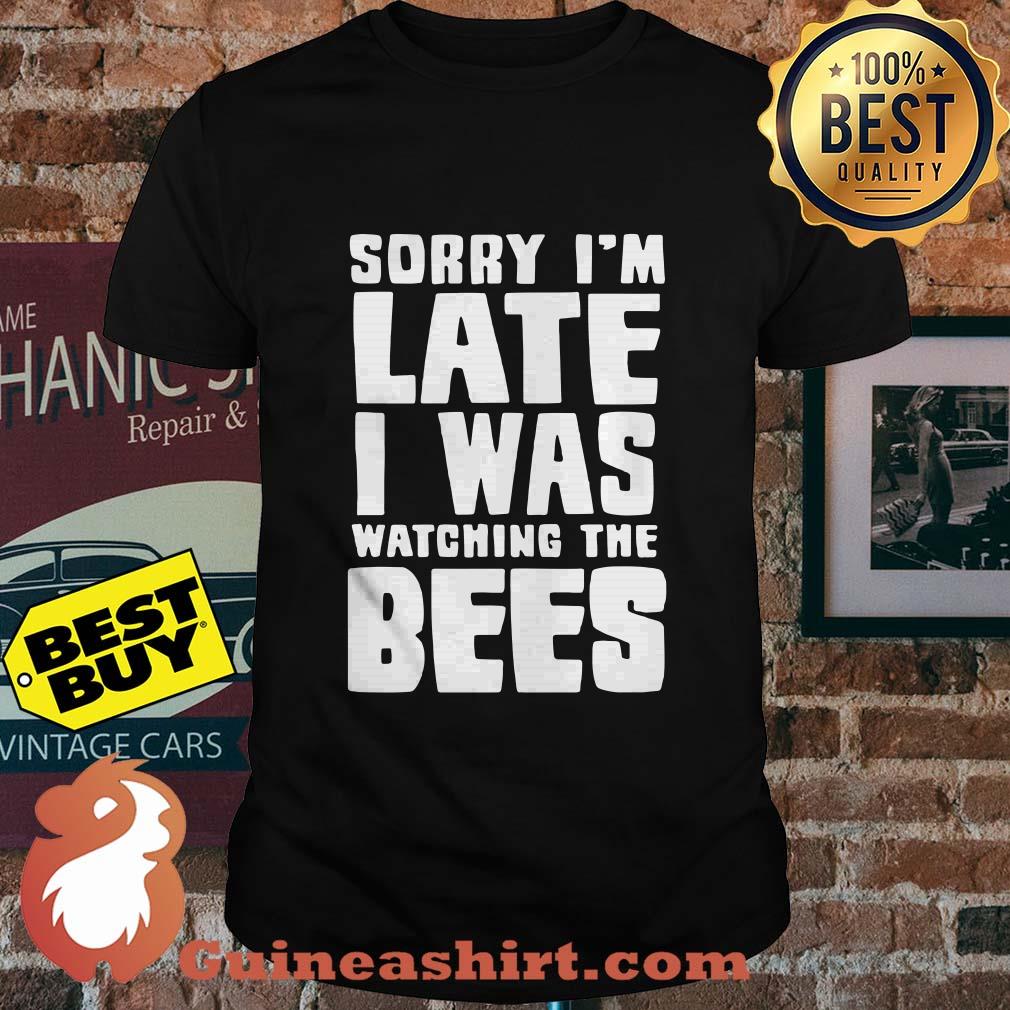 Sorry I'm late I was watching the bees shirt