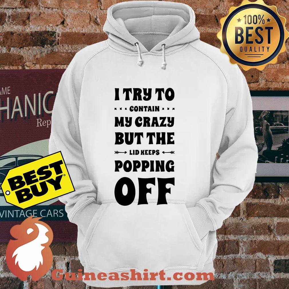I Try To Contain My Crazy But The Lid Keeps Popping Off hoodie