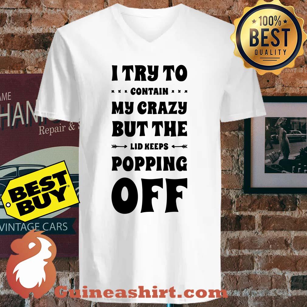 I Try To Contain My Crazy But The Lid Keeps Popping Off shirt