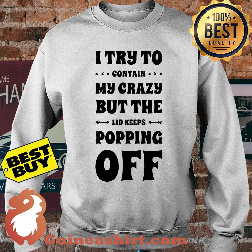 I Try To Contain My Crazy But The Lid Keeps Popping Off sweatshirt