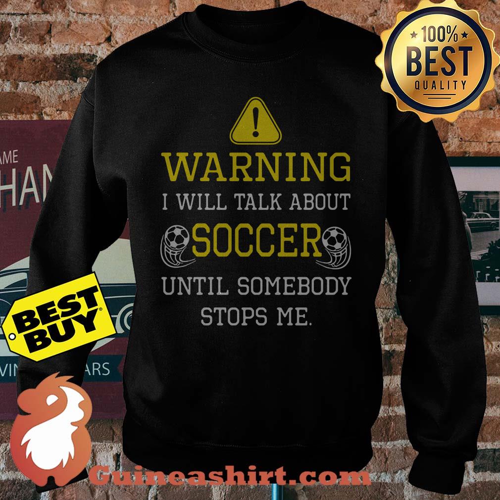 Warning I Will Talk About Soccer Until Somebody Stops Me sweatshirt