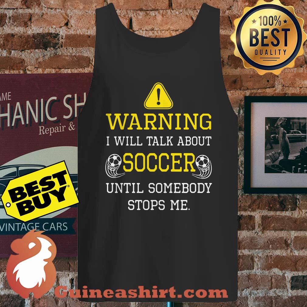 Warning I Will Talk About Soccer Until Somebody Stops Me tank top