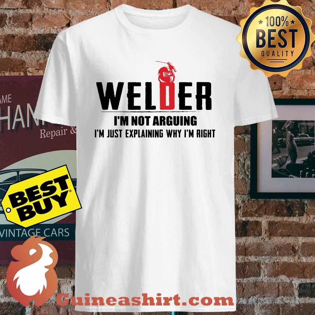 Welder I'm not arguing I'm just explaining why I'm right shirt