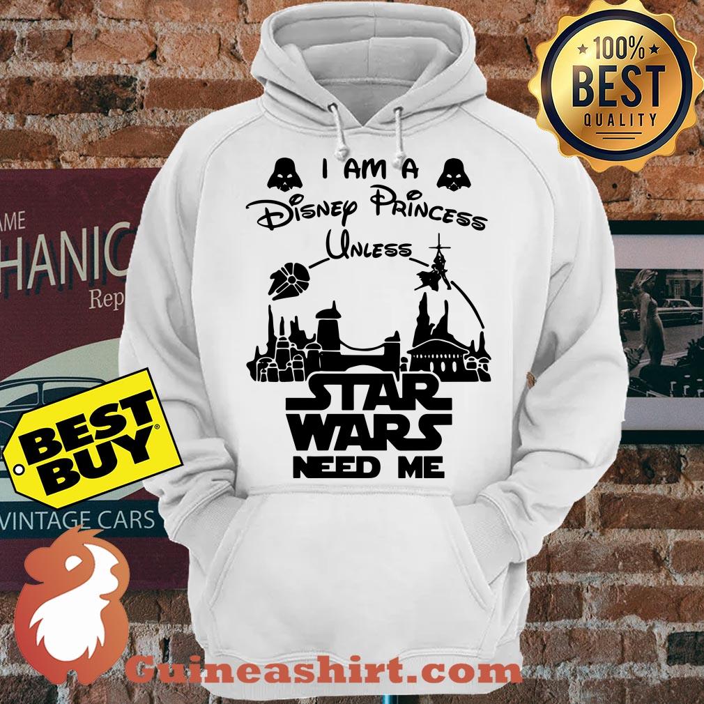 I Am A Disney Princess Unless Star Wars Need Me hoodie