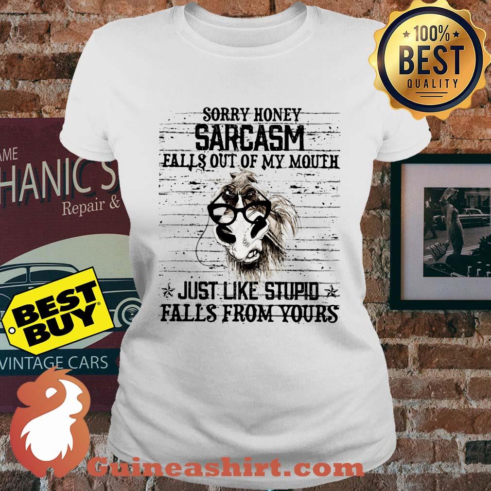 Horse Sorry honey sarcasm falls out of my mouth just like stupid falls from yours ladies tee
