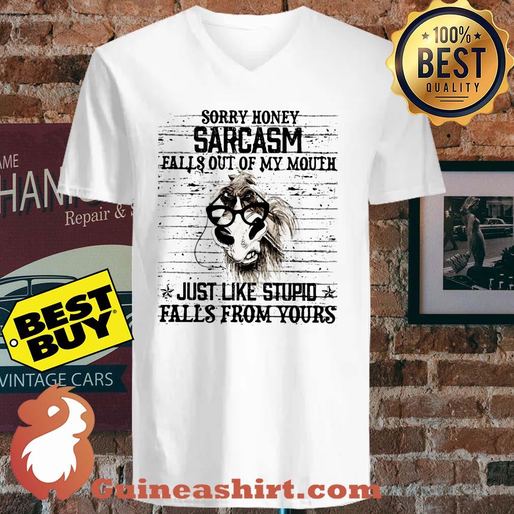 Horse Sorry honey sarcasm falls out of my mouth just like stupid falls from yours shirt