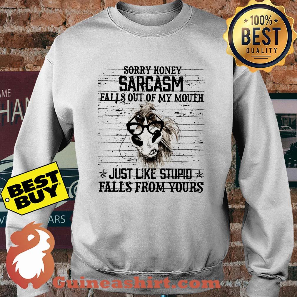 Horse Sorry honey sarcasm falls out of my mouth just like stupid falls from yours sweatshirt
