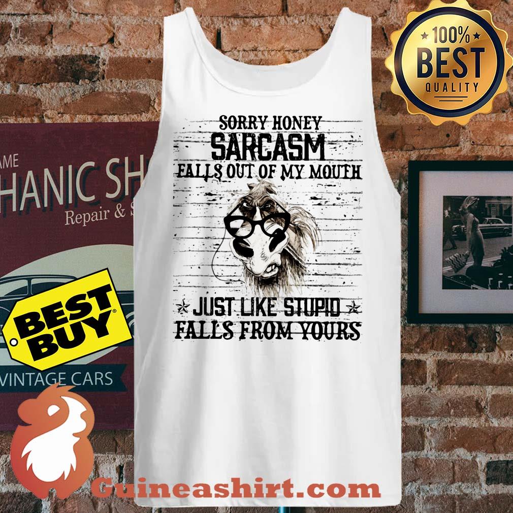 Horse Sorry honey sarcasm falls out of my mouth just like stupid falls from yours tank top