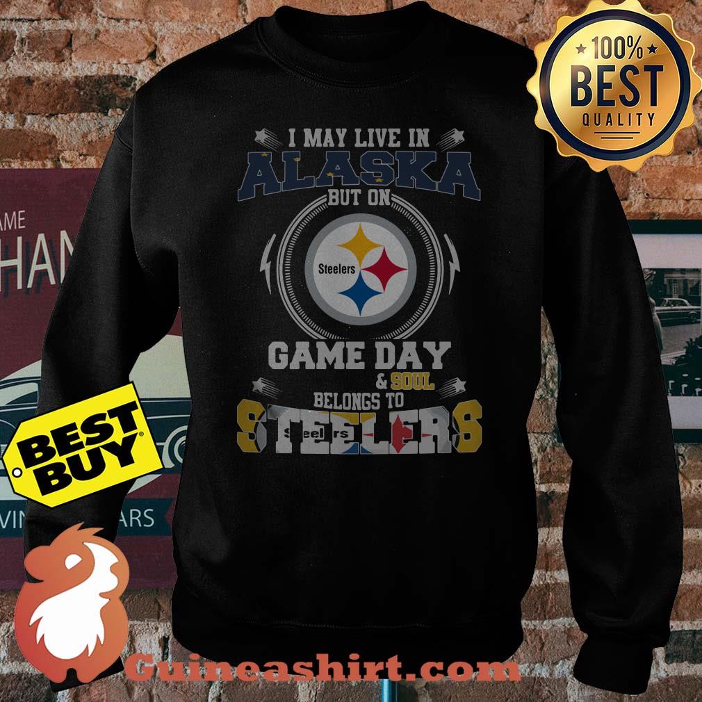 I May Live In Alaska But On Game Day And Soul Belongs To Steelers Logo sweatshirt
