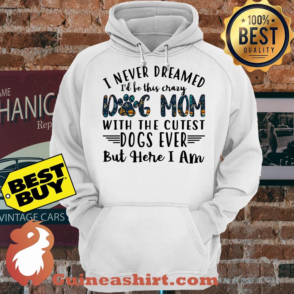 I Never Dreamed I'd Be This Crazy Dog Mom With The Cutest Dogs Ever hoodie