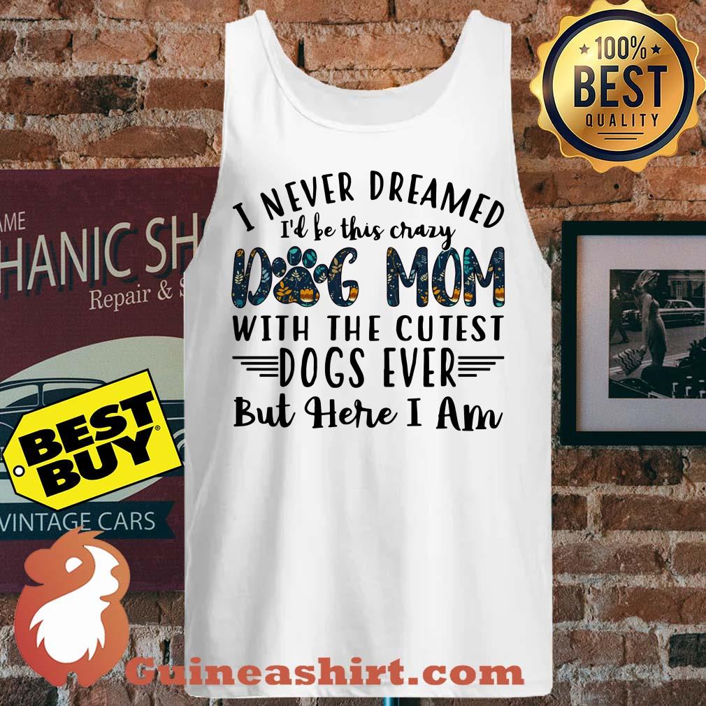 I Never Dreamed I'd Be This Crazy Dog Mom With The Cutest Dogs Ever tank top
