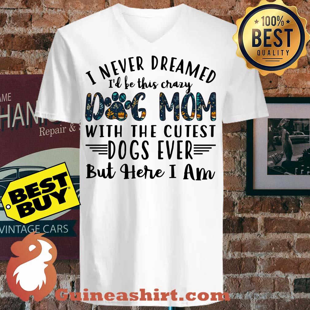 I Never Dreamed I'd Be This Crazy Dog Mom With The Cutest Dogs Ever v neck