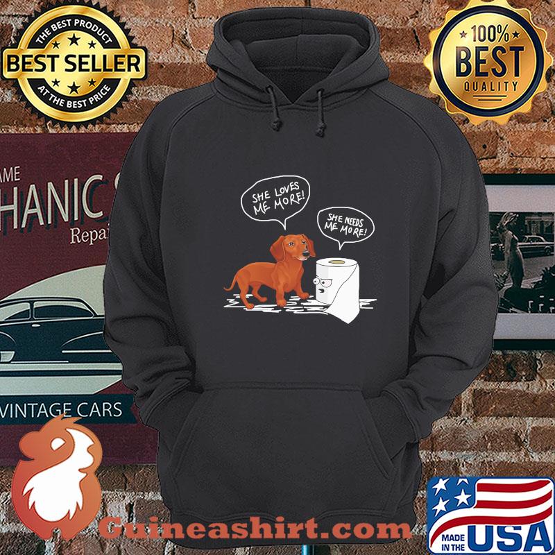 Daschund she loves me more toilet paper she needs me more shirt