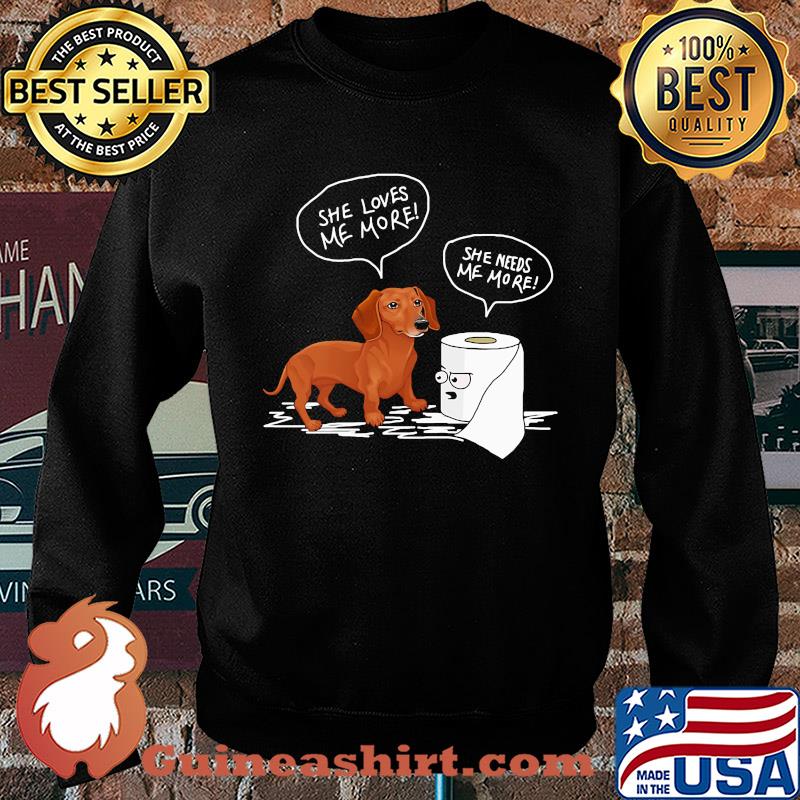 Daschund she loves me more toilet paper she needs me more s Sweater
