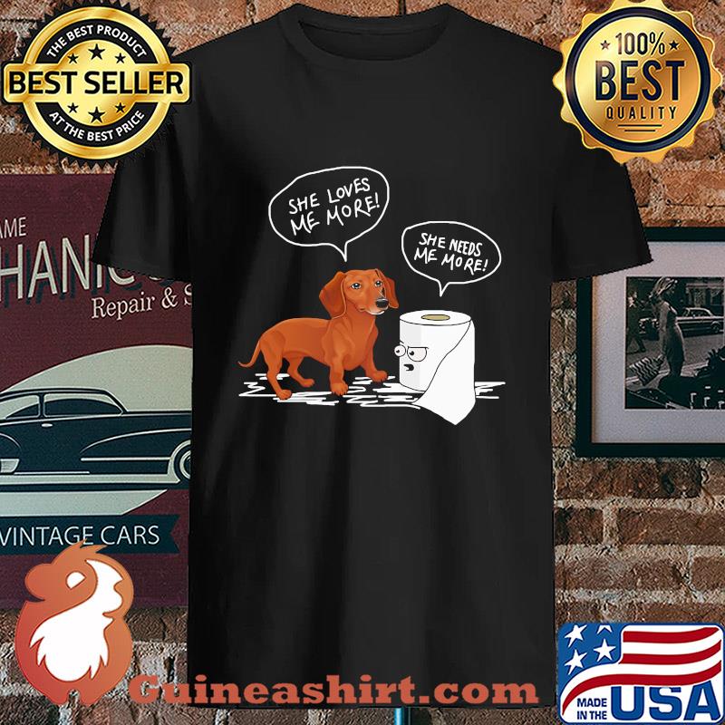 Daschund she loves me more toilet paper she needs me more s Unisex