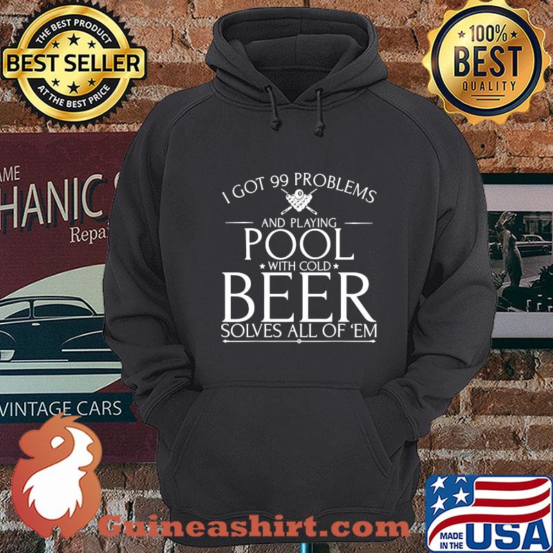 I got 99 problems and playing pool with cold beer solves all of em shirt