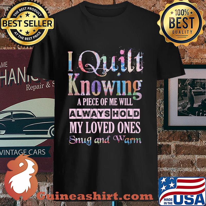 I quilt knowing A piece of me will always hold My loved ones snug and warm s Unisex