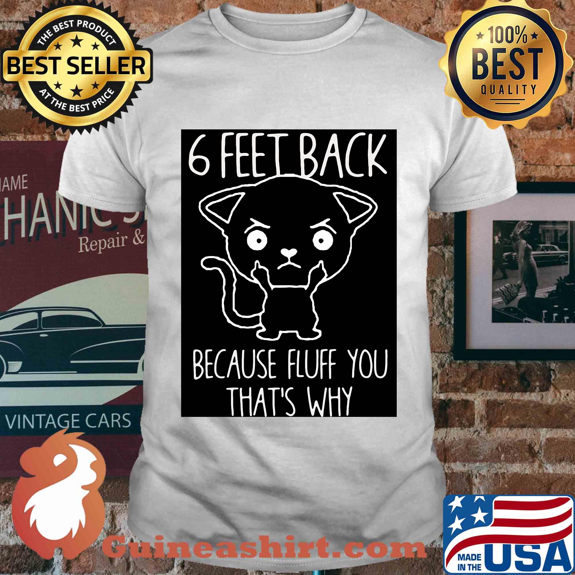 6 feet back because fluff you that's why shirt