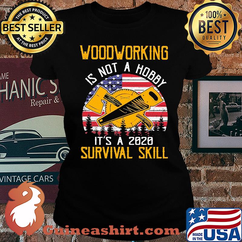 American woodworking is not a hobby it's a 2020 survival skill s Ladies tee