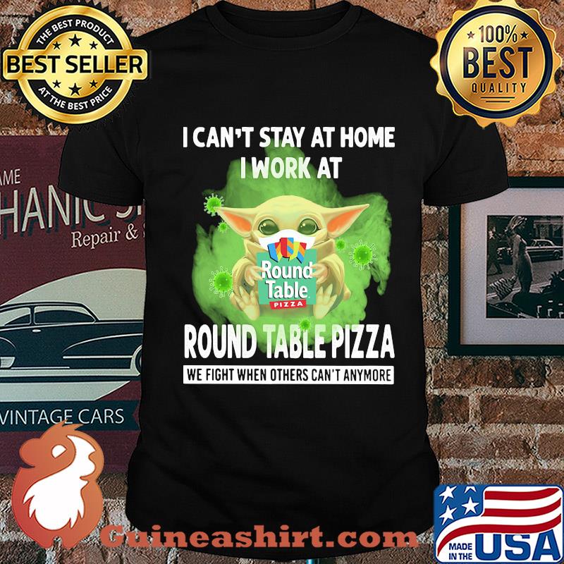 Baby yoda i can’t stay at home i work at round table pizza we fight when others can’t anymore covid-19 shirt