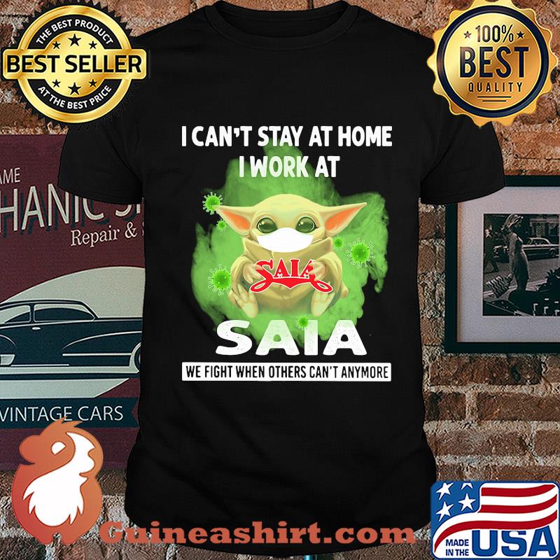 Baby yoda i can’t stay at home i work at saia we fight when others can’t anymore covid-19 shirt