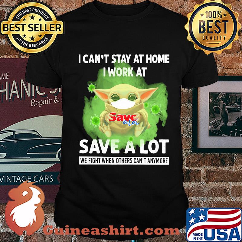 Baby yoda i can’t stay at home i work at save a lot we fight when others can’t anymore covid-19 shirt