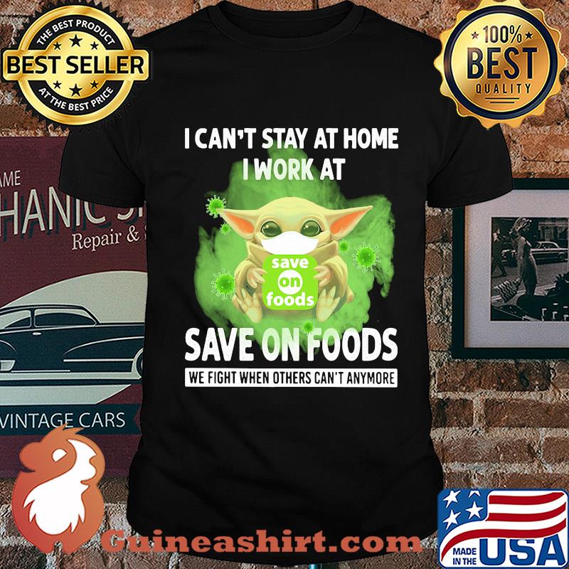 Baby yoda i can’t stay at home i work at save on foods we fight when others can’t anymore covid-19 shirt