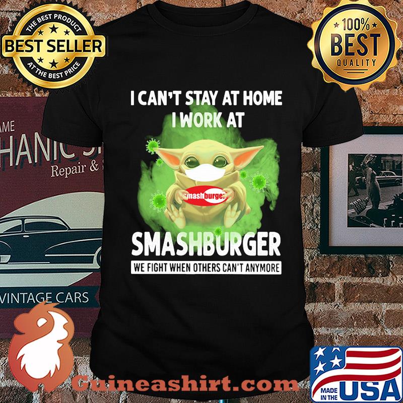 Baby yoda i can’t stay at home i work at smashburger we fight when others can’t anymore covid-19 shirt