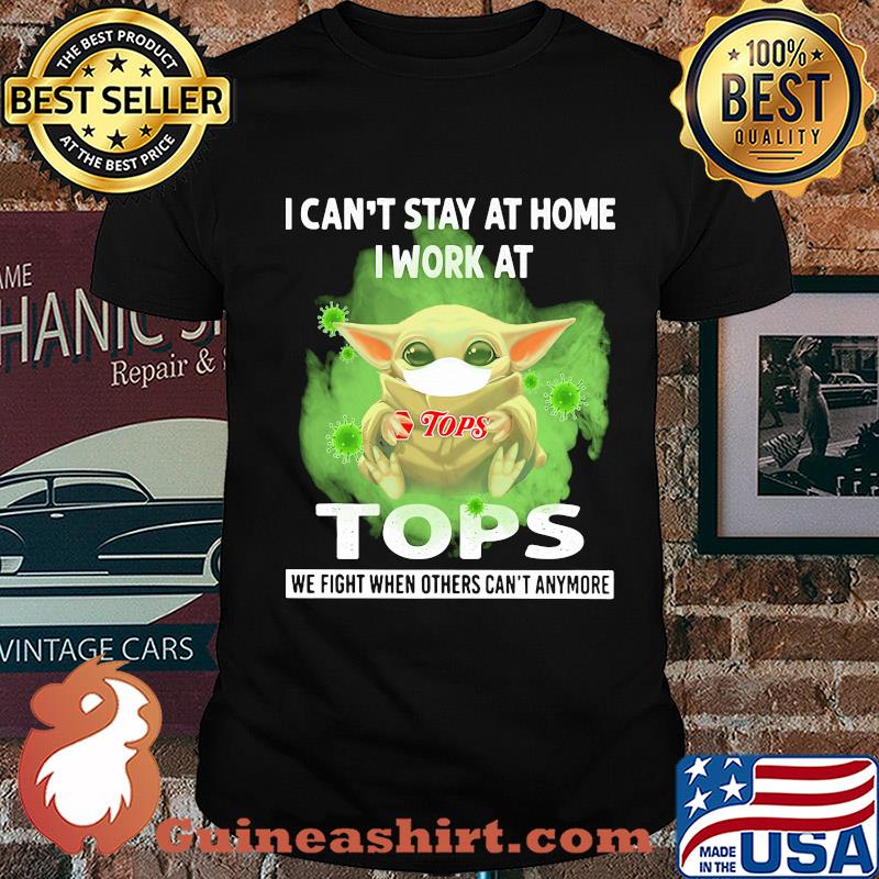 Baby yoda i can’t stay at home i work at tops we fight when others can’t anymore covid-19 shirt