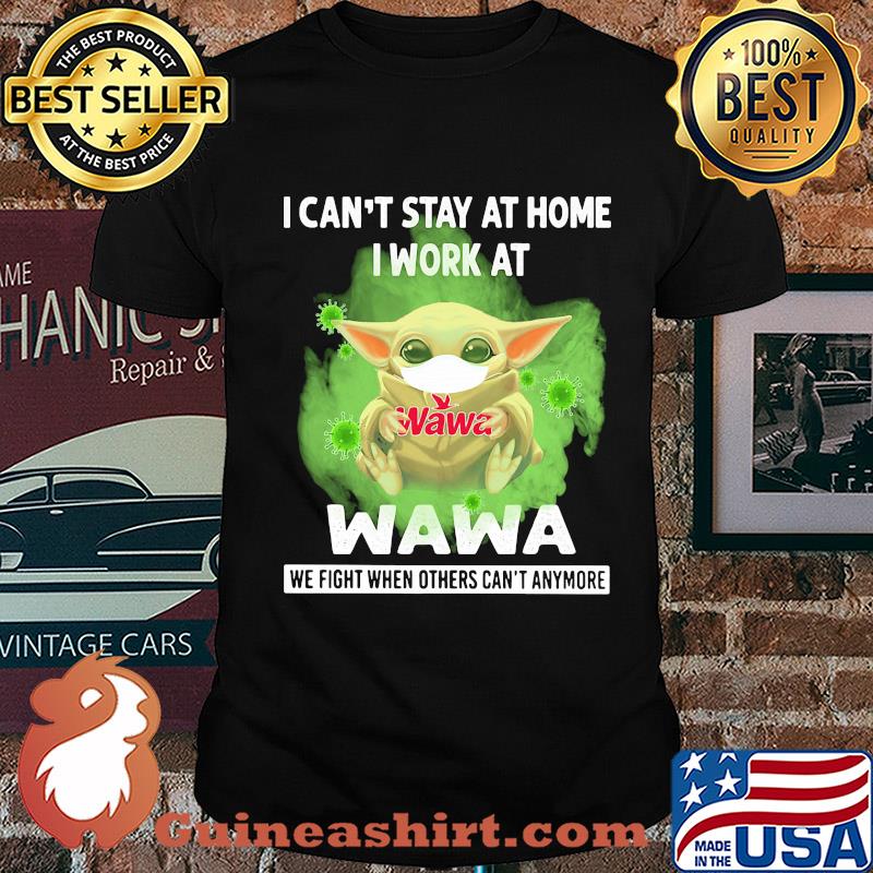 Baby yoda i can’t stay at home i work at wawa we fight when others can’t anymore covid-19 shirt