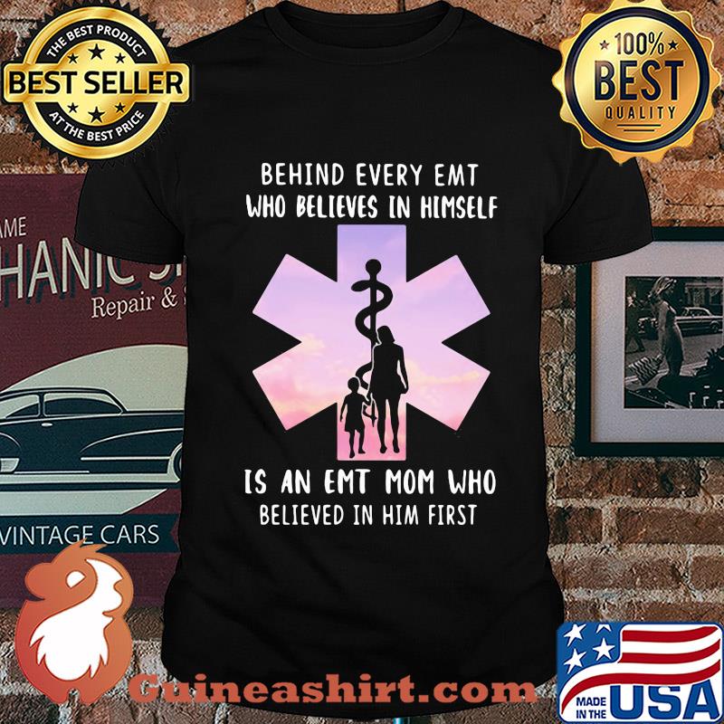Behind every emt who believes in himself is an emt mom who believed in him first shirt