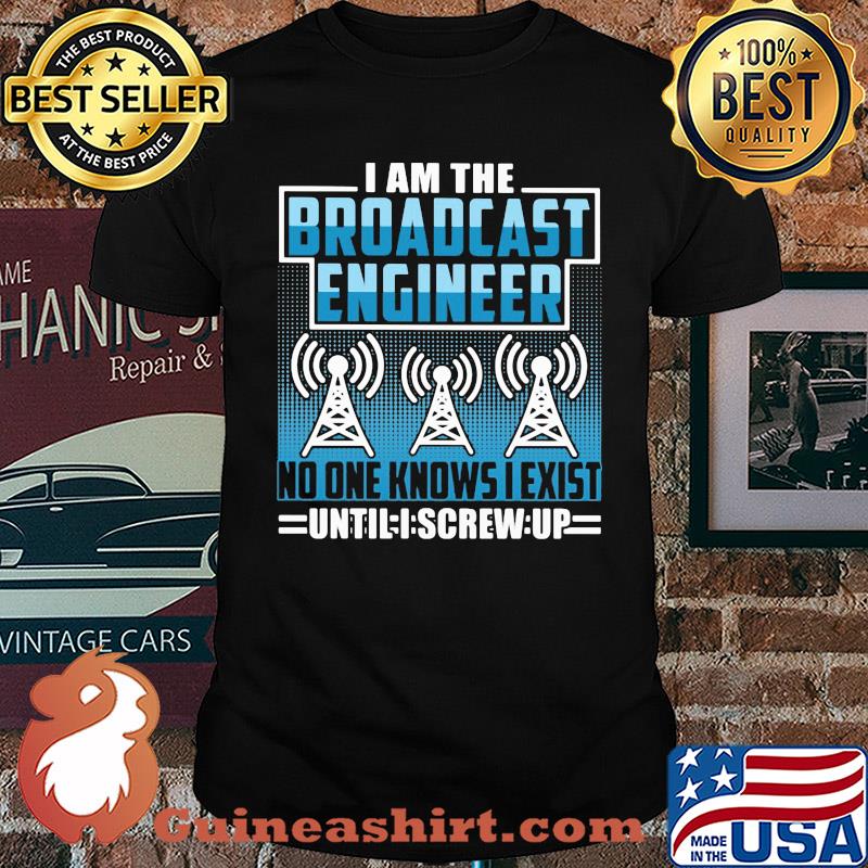 Broadcast engineer no one knows i exist shirt